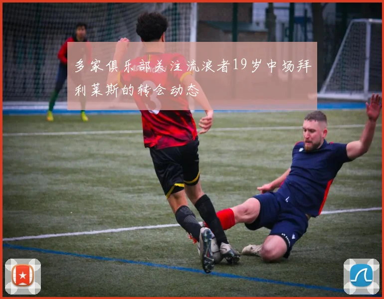 多家俱乐部关注流浪者19岁中场拜利莱斯的转会动态