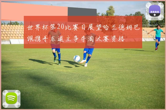 世界杯第20比赛日展望哈兰德姆巴佩携手东道主争夺淘汰赛资格