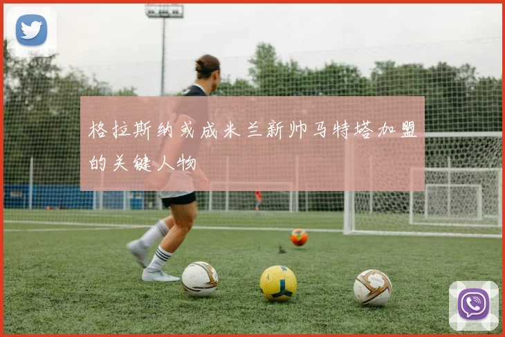 格拉斯纳或成米兰新帅马特塔加盟的关键人物