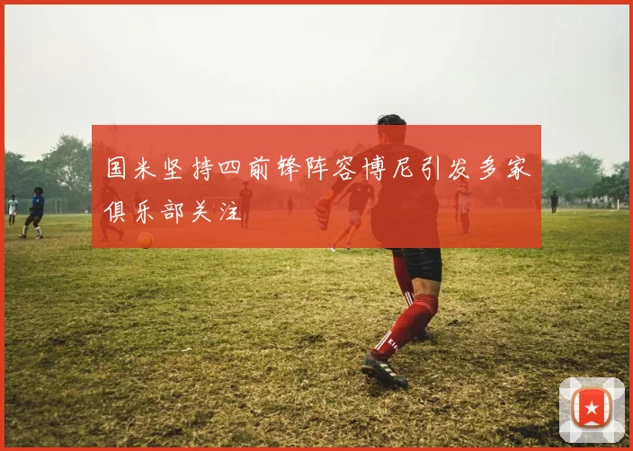 国米坚持四前锋阵容博尼引发多家俱乐部关注