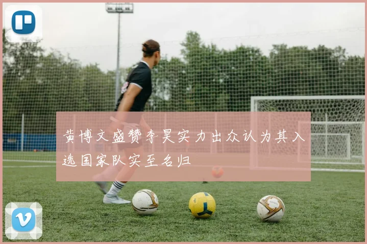 黄博文盛赞李昊实力出众认为其入选国家队实至名归