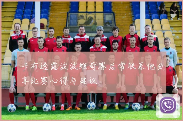 卡布透露波波维奇赛后常联系他分享比赛心得与建议